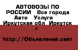 АВТОВОЗЫ ПО РОССИИ - Все города Авто » Услуги   . Иркутская обл.,Иркутск г.